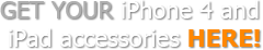 Get Your iPhone 4 and IPad Accessories Here!